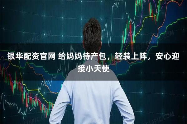 银华配资官网 给妈妈待产包，轻装上阵，安心迎接小天使