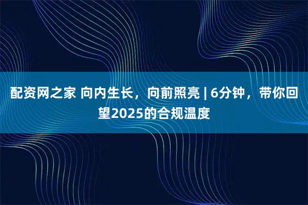 配资网之家 向内生长，向前照亮 | 6分钟，带你回望2025的合规温度