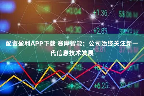 配资盈利APP下载 赛摩智能：公司始终关注新一代信息技术发展