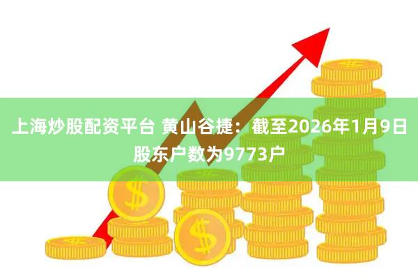 上海炒股配资平台 黄山谷捷：截至2026年1月9日股东户数为9773户