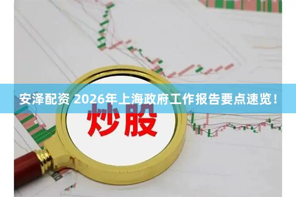 安泽配资 2026年上海政府工作报告要点速览！