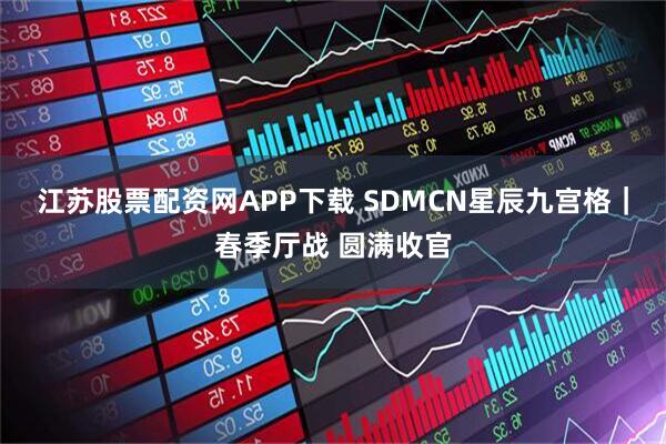 江苏股票配资网APP下载 SDMCN星辰九宫格｜春季厅战 圆满收官